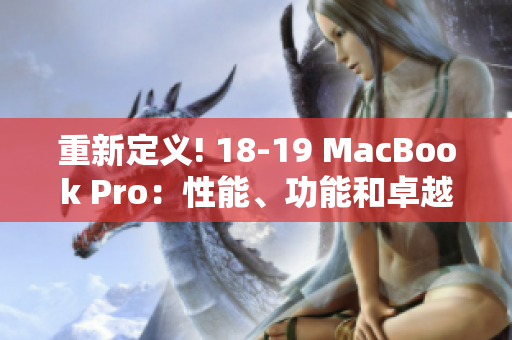 重新定义! 18-19 MacBook Pro：性能、功能和卓越表现
