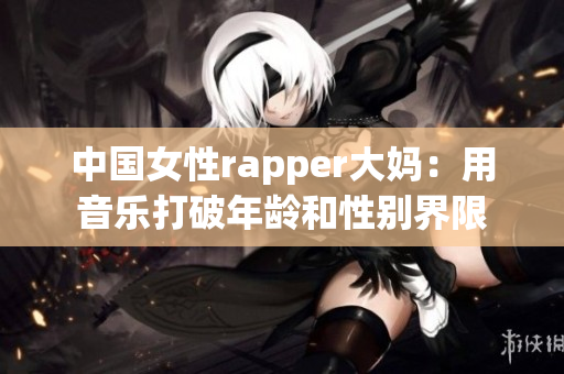 中国女性rapper大妈：用音乐打破年龄和性别界限