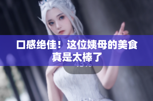 口感绝佳！这位姨母的美食真是太棒了