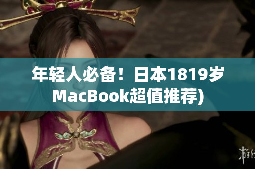 年轻人必备！日本1819岁MacBook超值推荐)