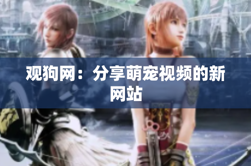 观狗网：分享萌宠视频的新网站