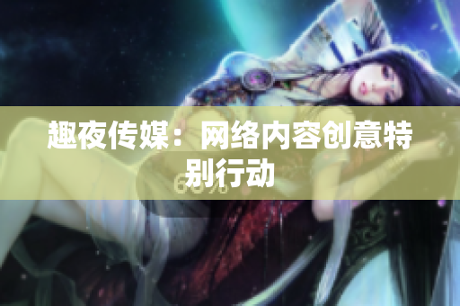 趣夜传媒：网络内容创意特别行动