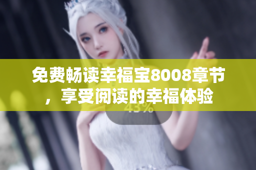 免费畅读幸福宝8008章节，享受阅读的幸福体验