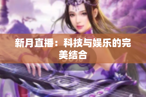 新月直播：科技与娱乐的完美结合