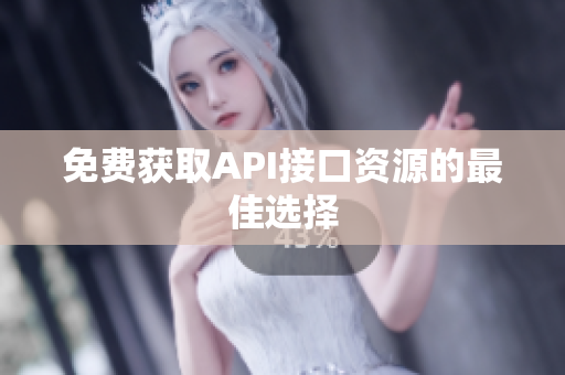 免费获取API接口资源的最佳选择