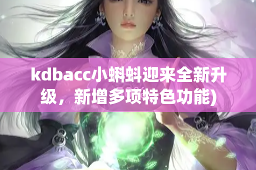 kdbacc小蝌蚪迎来全新升级，新增多项特色功能)