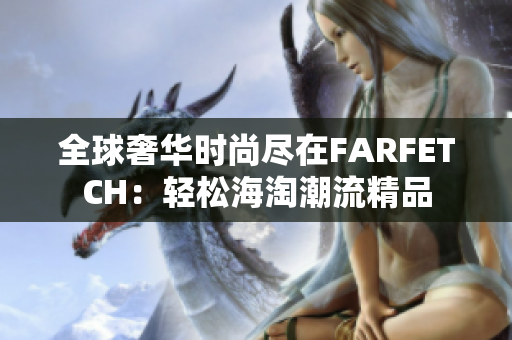 全球奢华时尚尽在FARFETCH：轻松海淘潮流精品