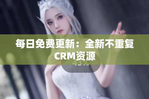 每日免费更新：全新不重复CRM资源