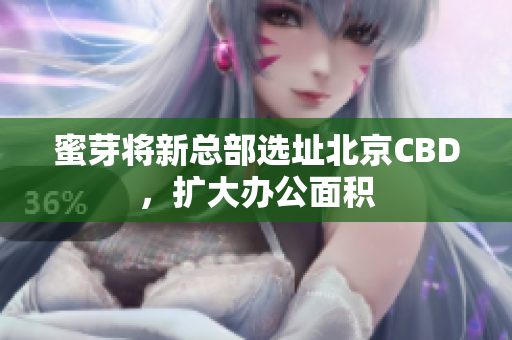 蜜芽将新总部选址北京CBD，扩大办公面积