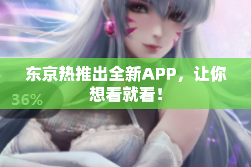 东京热推出全新APP，让你想看就看！