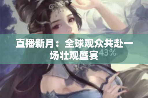 直播新月：全球观众共赴一场壮观盛宴