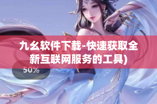 九幺软件下载-快速获取全新互联网服务的工具)