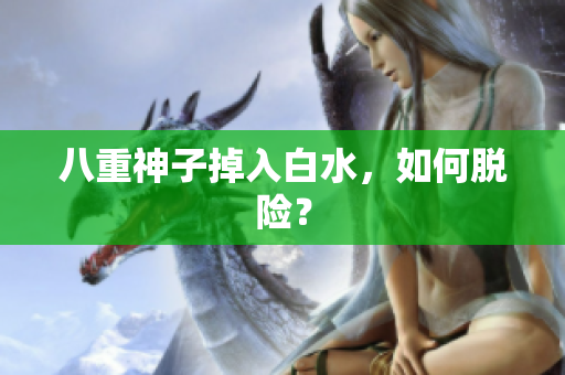 八重神子掉入白水，如何脱险？