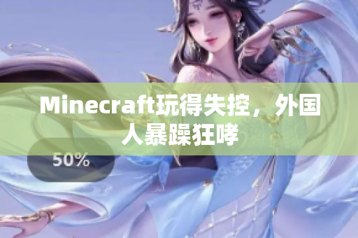 Minecraft玩得失控，外国人暴躁狂哮