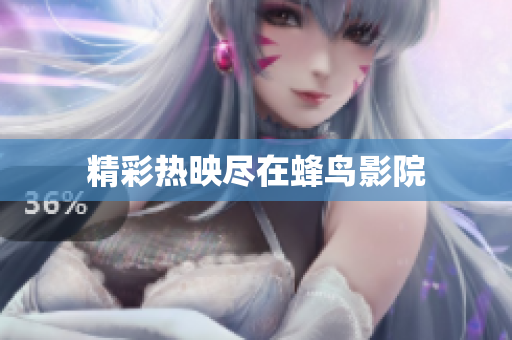 精彩热映尽在蜂鸟影院
