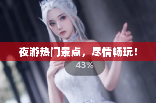 夜游热门景点，尽情畅玩！