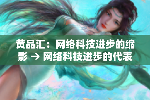黄品汇：网络科技进步的缩影 → 网络科技进步的代表：黄品汇
