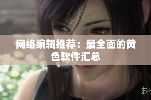 网络编辑推荐：最全面的黄色软件汇总