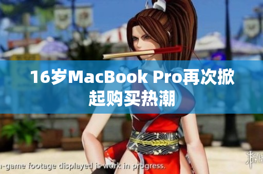 16岁MacBook Pro再次掀起购买热潮
