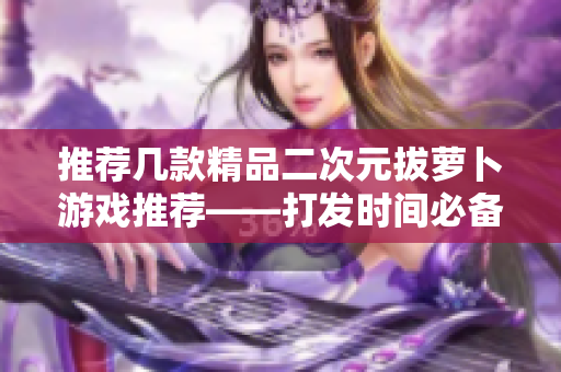 推荐几款精品二次元拔萝卜游戏推荐——打发时间必备！
