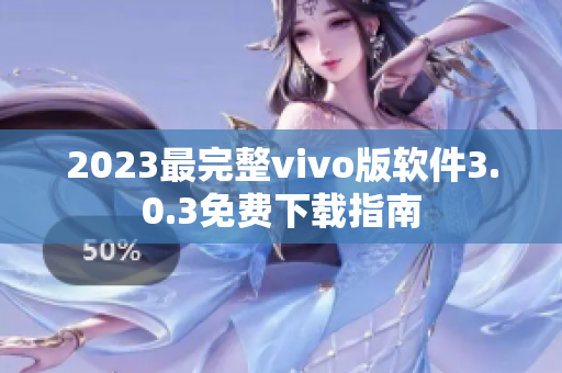 2023最完整vivo版软件3.0.3免费下载指南