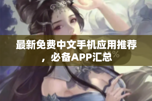 最新免费中文手机应用推荐，必备APP汇总