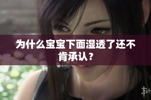 为什么宝宝下面湿透了还不肯承认？