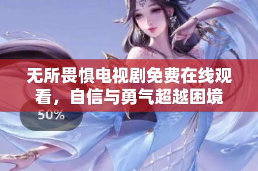 无所畏惧电视剧免费在线观看，自信与勇气超越困境