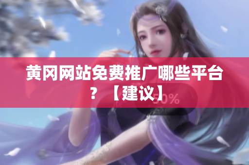 黄冈网站免费推广哪些平台？【建议】