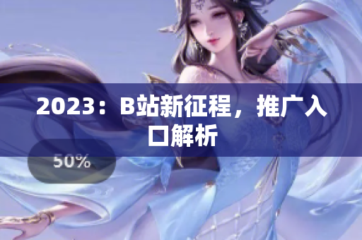 2023：B站新征程，推广入口解析