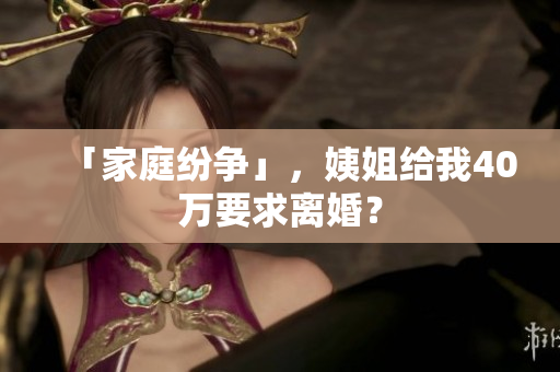 「家庭纷争」，姨姐给我40万要求离婚？