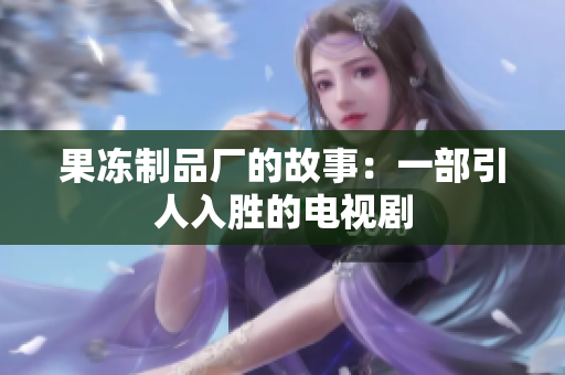 果冻制品厂的故事：一部引人入胜的电视剧
