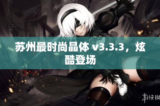 苏州最时尚晶体 v3.3.3，炫酷登场