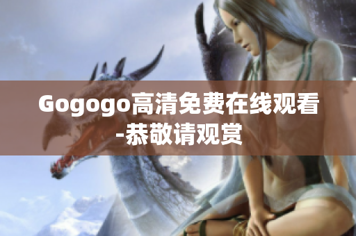 Gogogo高清免费在线观看-恭敬请观赏