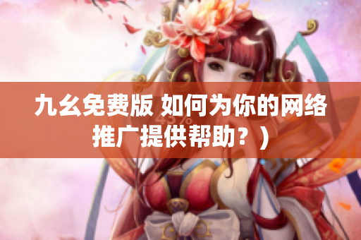 九幺免费版 如何为你的网络推广提供帮助？)