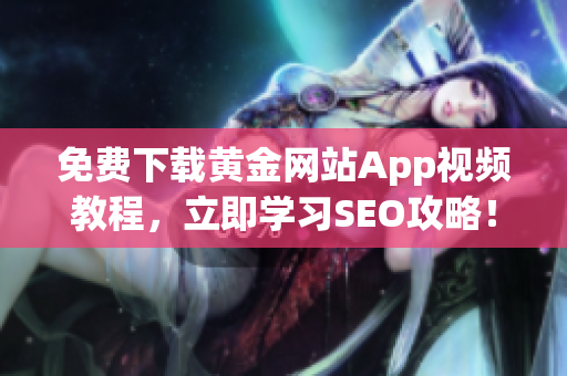 免费下载黄金网站App视频教程，立即学习SEO攻略！