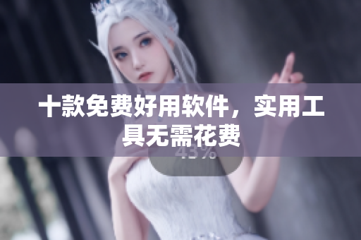 十款免费好用软件，实用工具无需花费