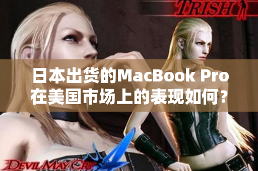 日本出货的MacBook Pro在美国市场上的表现如何？