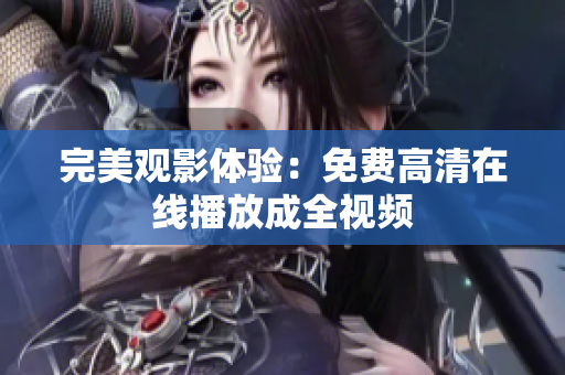完美观影体验：免费高清在线播放成全视频