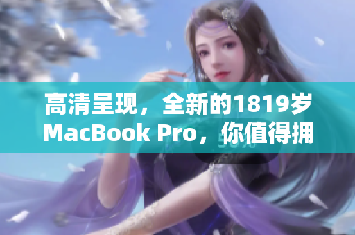 高清呈现，全新的1819岁MacBook Pro，你值得拥有！