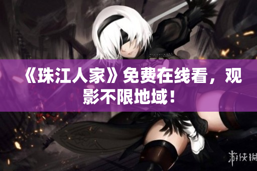 《珠江人家》免费在线看，观影不限地域！