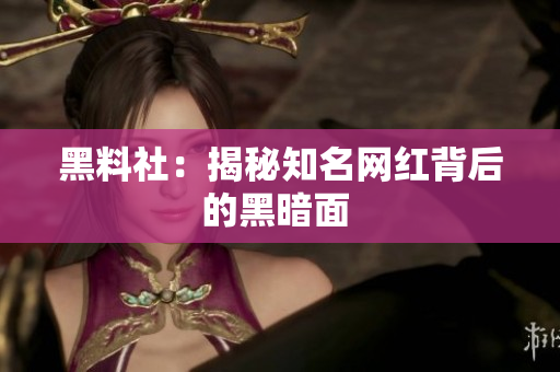 黑料社：揭秘知名网红背后的黑暗面 