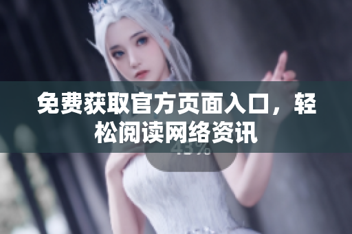 免费获取官方页面入口，轻松阅读网络资讯