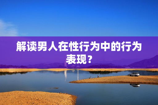 解读男人在性行为中的行为表现？