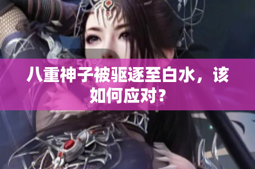 八重神子被驱逐至白水，该如何应对？