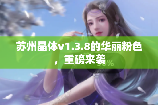 苏州晶体v1.3.8的华丽粉色，重磅来袭