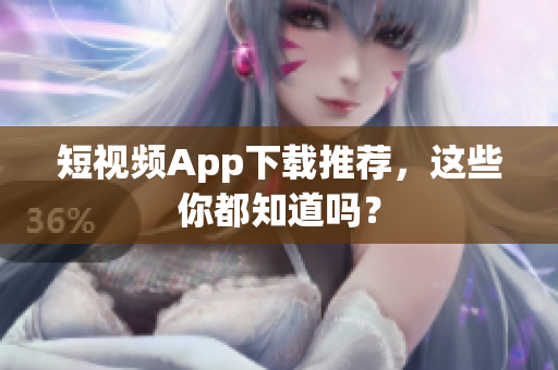 短视频App下载推荐，这些你都知道吗？