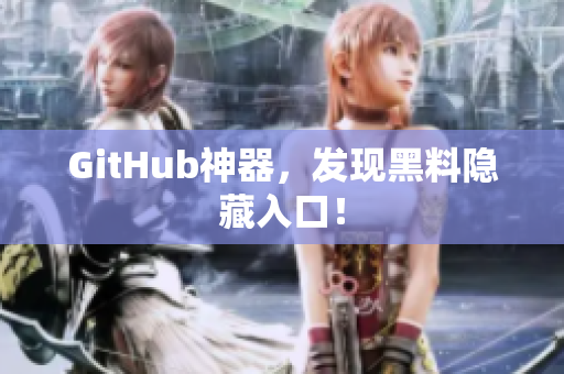 GitHub神器，发现黑料隐藏入口！