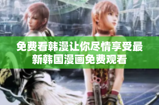 免费看韩漫让你尽情享受最新韩国漫画免费观看