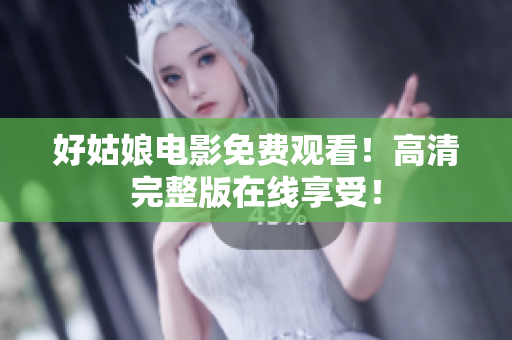 好姑娘电影免费观看！高清完整版在线享受！